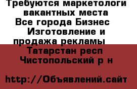Требуются маркетологи. 3 вакантных места. - Все города Бизнес » Изготовление и продажа рекламы   . Татарстан респ.,Чистопольский р-н